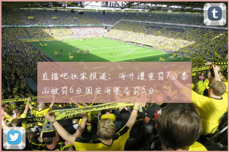 直播吧独家报道：海牛遭重罚7分泰山被罚6分国安海港各罚5分