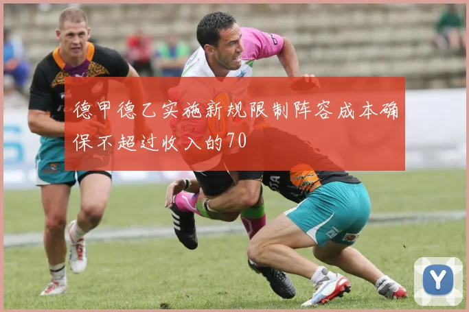 德甲德乙实施新规限制阵容成本确保不超过收入的70