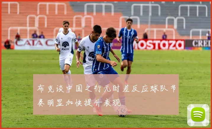 布克谈中国之行无时差反应球队节奏明显加快提升表现