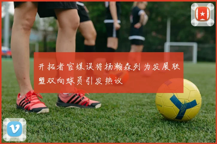 开拓者官媒误将杨瀚森列为发展联盟双向球员引发热议
