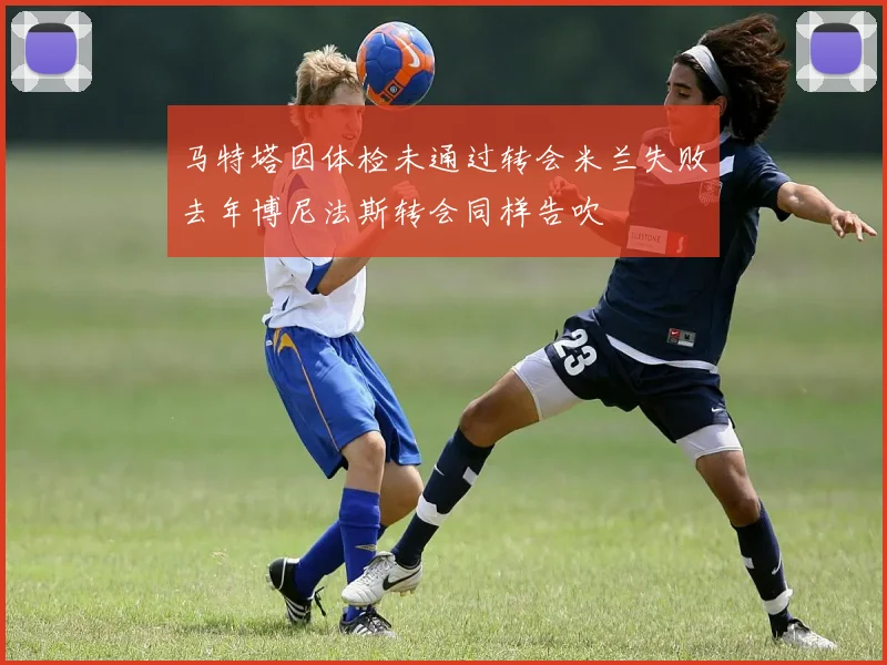 马特塔因体检未通过转会米兰失败去年博尼法斯转会同样告吹