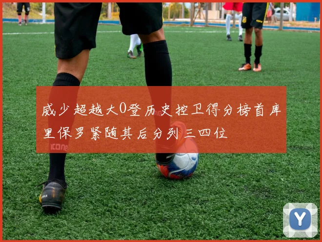 威少超越大O登历史控卫得分榜首库里保罗紧随其后分列三四位