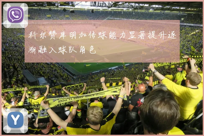 科尔赞库明加传球能力显著提升逐渐融入球队角色