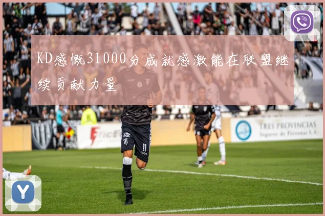 KD感慨31000分成就感激能在联盟继续贡献力量