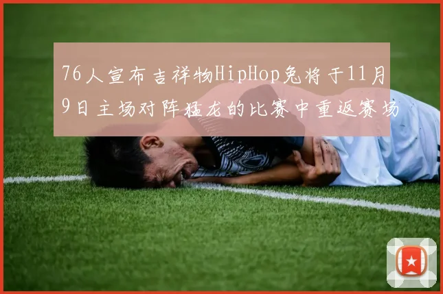 76人宣布吉祥物HipHop兔将于11月9日主场对阵猛龙的比赛中重返赛场