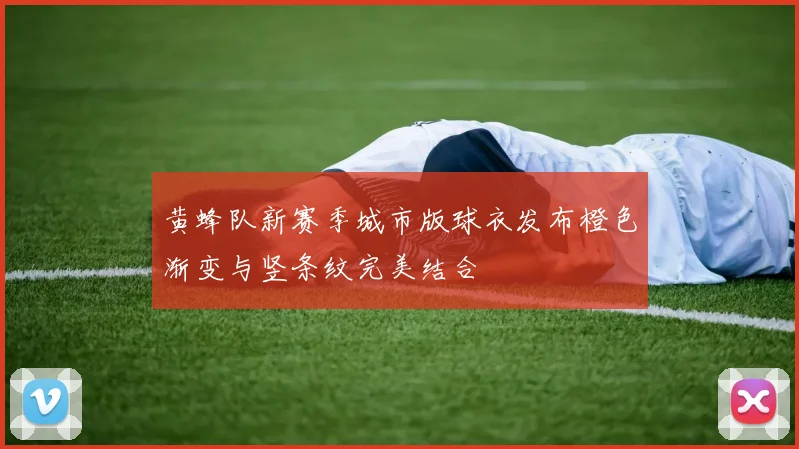 黄蜂队新赛季城市版球衣发布橙色渐变与竖条纹完美结合