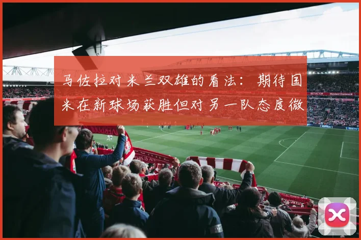马佐拉对米兰双雄的看法：期待国米在新球场获胜但对另一队态度微妙