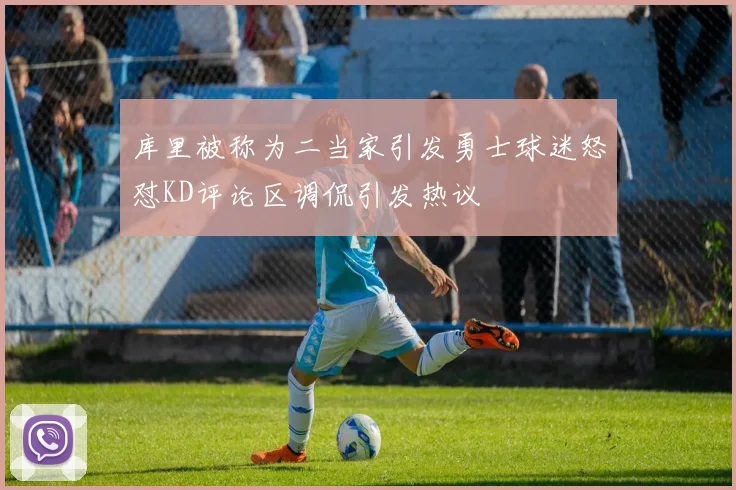库里被称为二当家引发勇士球迷怒怼KD评论区调侃引发热议