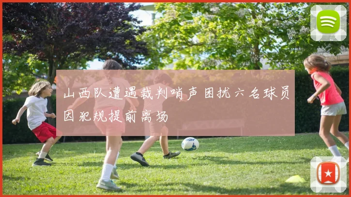 山西队遭遇裁判哨声困扰六名球员因犯规提前离场