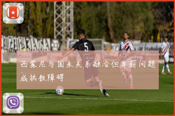 西蒙尼与国米关系融洽但年薪问题成执教障碍