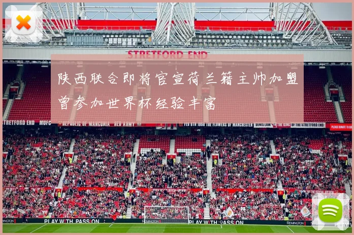 陕西联合即将官宣荷兰籍主帅加盟曾参加世界杯经验丰富