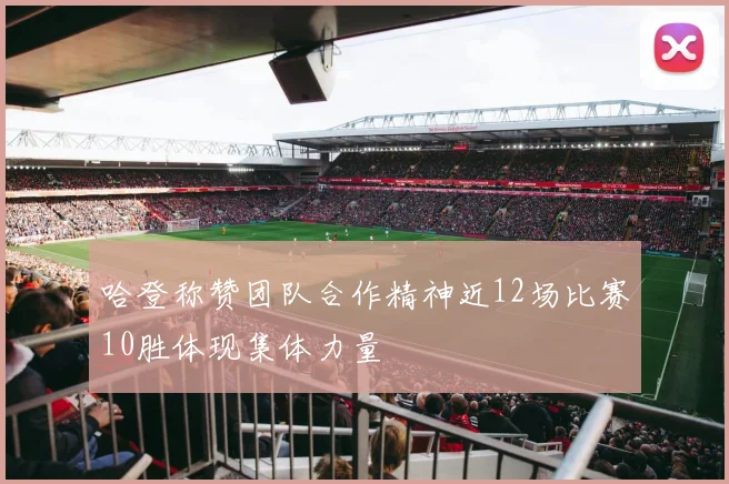 哈登称赞团队合作精神近12场比赛10胜体现集体力量