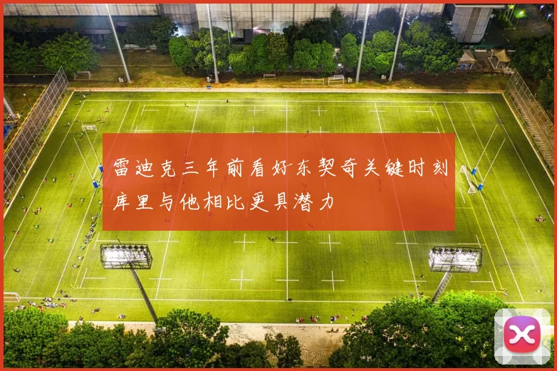 雷迪克三年前看好东契奇关键时刻库里与他相比更具潜力