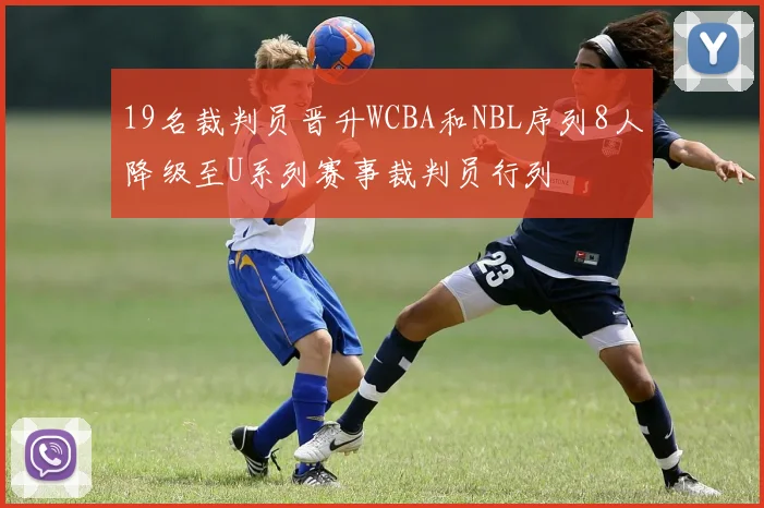 19名裁判员晋升WCBA和NBL序列8人降级至U系列赛事裁判员行列
