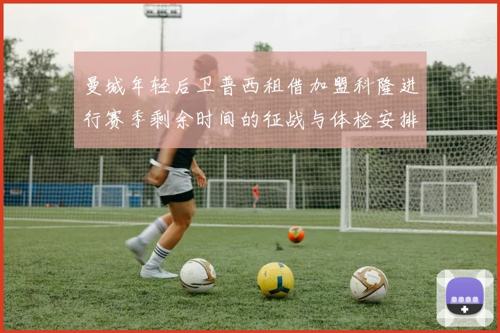 曼城年轻后卫普西租借加盟科隆进行赛季剩余时间的征战与体检安排
