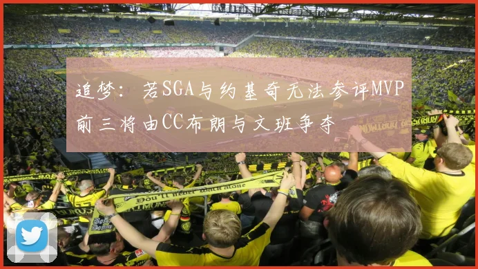 追梦：若SGA与约基奇无法参评MVP前三将由CC布朗与文班争夺