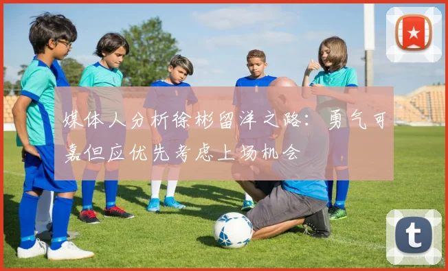 媒体人分析徐彬留洋之路：勇气可嘉但应优先考虑上场机会