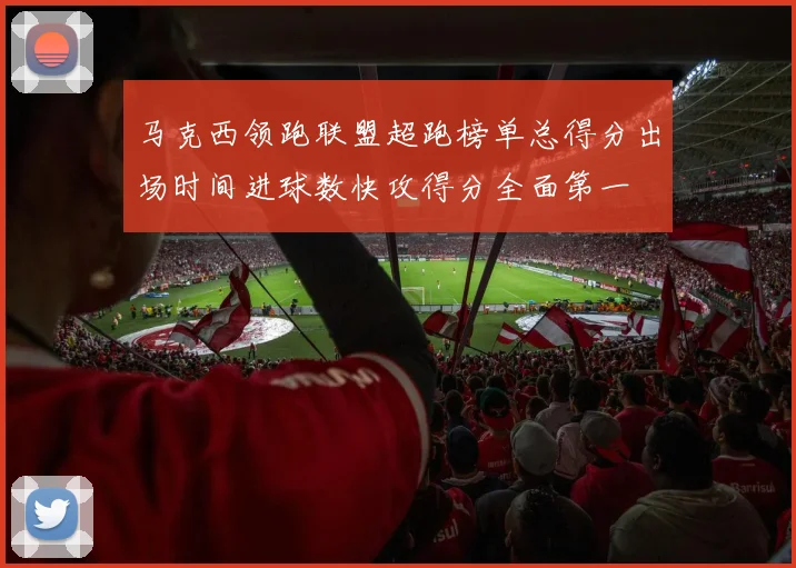马克西领跑联盟超跑榜单总得分出场时间进球数快攻得分全面第一