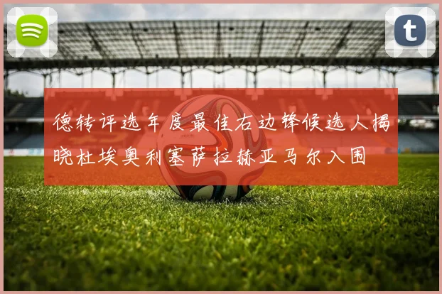 德转评选年度最佳右边锋候选人揭晓杜埃奥利塞萨拉赫亚马尔入围